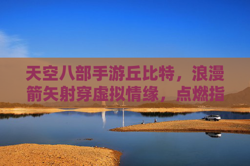 天空八部手游丘比特,浪漫箭矢射穿虚拟情缘,点燃指尖战火与心动,天空八部手游丘比特,浪漫箭矢射穿虚拟情缘,点燃指尖战火与心动