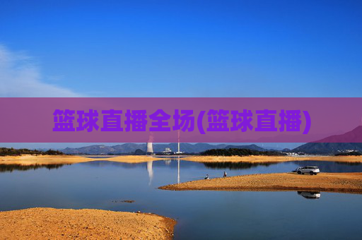 篮球直播全场(篮球直播)