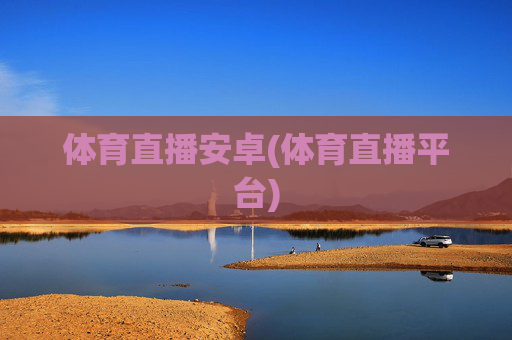 体育直播安卓(体育直播平台)