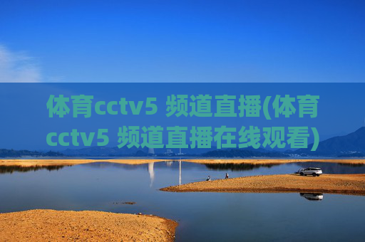 体育cctv5 频道直播(体育cctv5 频道直播在线观看)