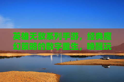 英雄无敌系列手游,经典魔幻策略的数字重生,唤醒玩家心中的不朽战歌