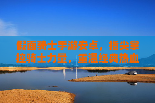 假面骑士手游安卓,指尖掌控骑士力量,重温经典热血战斗