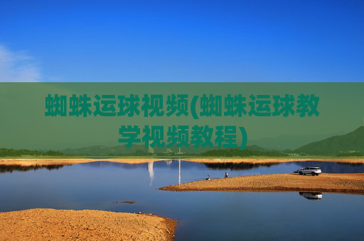 蜘蛛运球视频(蜘蛛运球教学视频教程)
