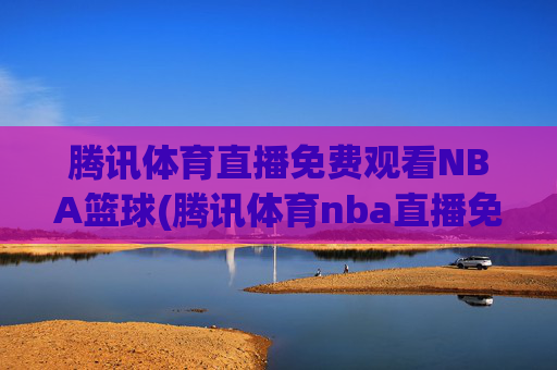 腾讯体育直播免费观看NBA篮球(腾讯体育nba直播免费观看)