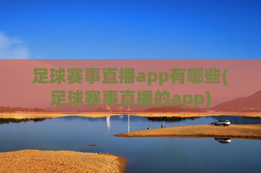 足球赛事直播app有哪些(足球赛事直播的app)