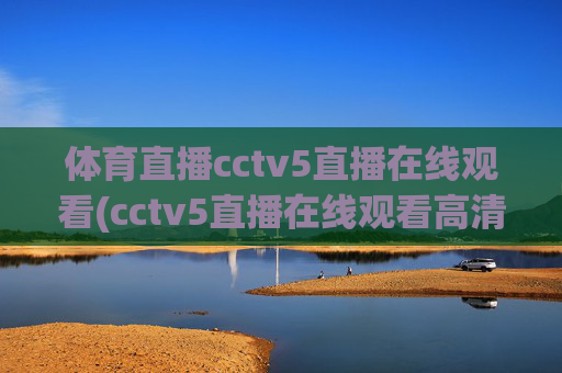 体育直播cctv5直播在线观看(cctv5直播在线观看高清直播)