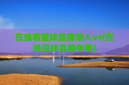 在线看篮球直播湖人vs(在线篮球直播免费)