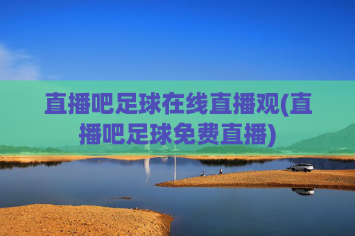 直播吧足球在线直播观(直播吧足球免费直播)