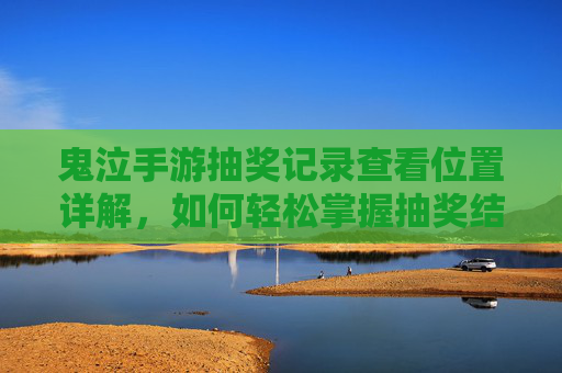 鬼泣手游抽奖记录查看位置详解，如何轻松掌握抽奖结果，鬼泣手游抽奖记录查看位置详解，轻松掌握抽奖结果