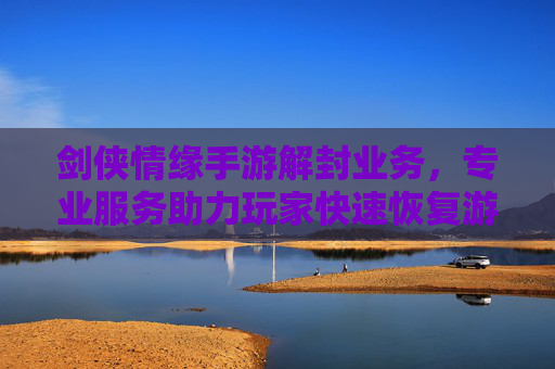 剑侠情缘手游解封业务，专业服务助力玩家快速恢复游戏账号