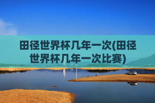 田径世界杯几年一次(田径世界杯几年一次比赛)