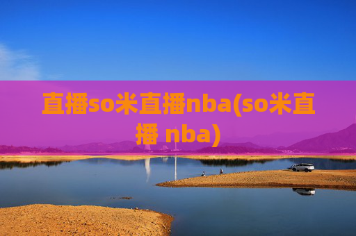 直播so米直播nba(so米直播 nba)