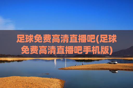足球免费高清直播吧(足球免费高清直播吧手机版)