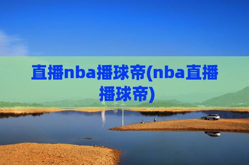 直播nba播球帝(nba直播 播球帝)