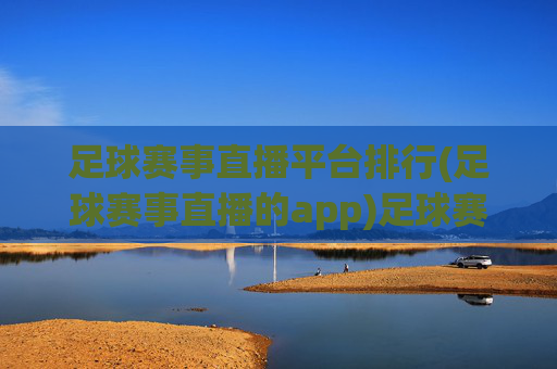 足球赛事直播平台排行(足球赛事直播的app)足球赛事直播平台排行(足球赛事直播的app)