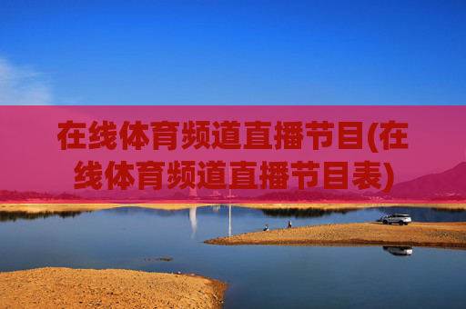 在线体育频道直播节目(在线体育频道直播节目表)