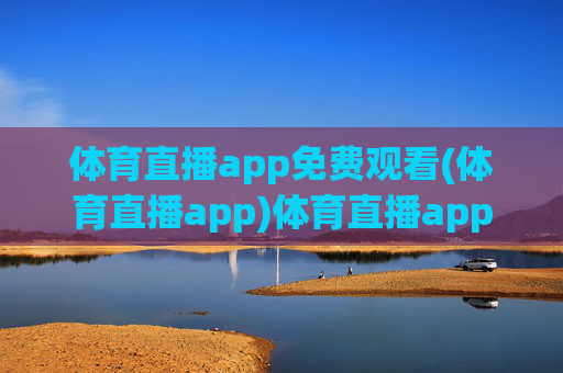 体育直播app免费观看(体育直播app)体育直播app免费观看,高清体育赛事直播平台