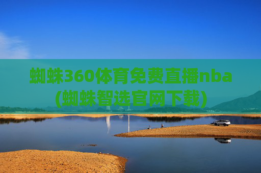蜘蛛360体育免费直播nba(蜘蛛智选官网下载)