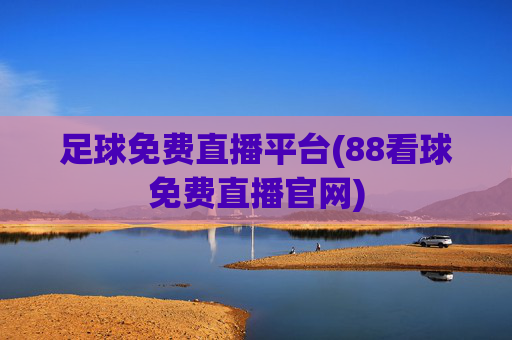 足球免费直播平台(88看球免费直播官网)