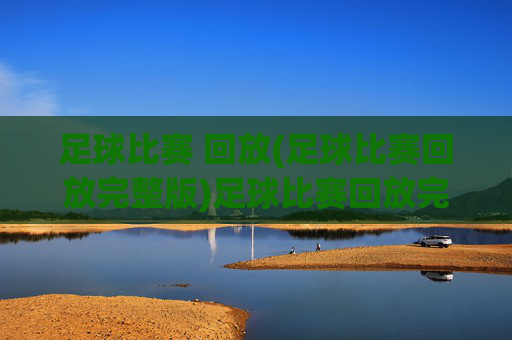 足球比赛 回放(足球比赛回放完整版)足球比赛回放完整版