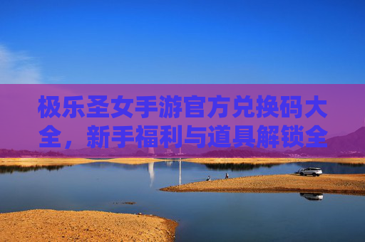 极乐圣女手游官方兑换码大全，新手福利与道具解锁全攻略