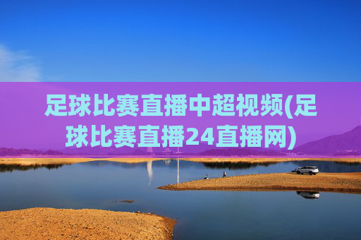 足球比赛直播中超视频(足球比赛直播24直播网)