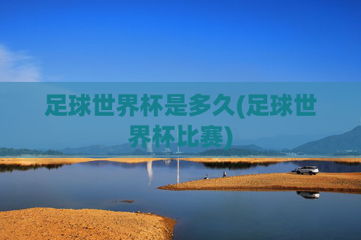 足球世界杯是多久(足球世界杯比赛)