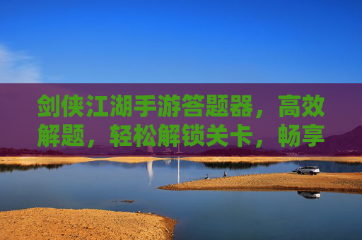 剑侠江湖手游答题器,高效解题,轻松解锁关卡,畅享江湖世界