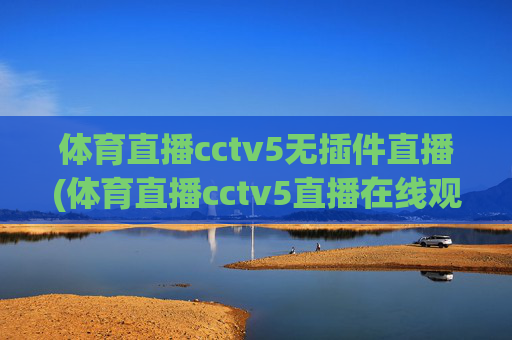 体育直播cctv5无插件直播(体育直播cctv5直播在线观看)