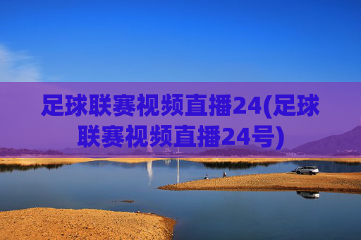 足球联赛视频直播24(足球联赛视频直播24号)