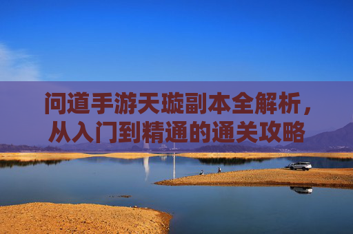 问道手游天璇副本全解析,从入门到精通的通关攻略