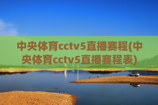 中央体育cctv5直播赛程(中央体育cctv5直播赛程表)