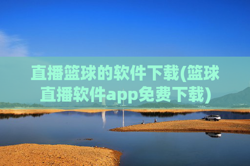 直播篮球的软件下载(篮球直播软件app免费下载)
