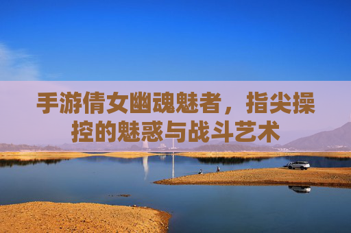 手游倩女幽魂魅者，指尖操控的魅惑与战斗艺术