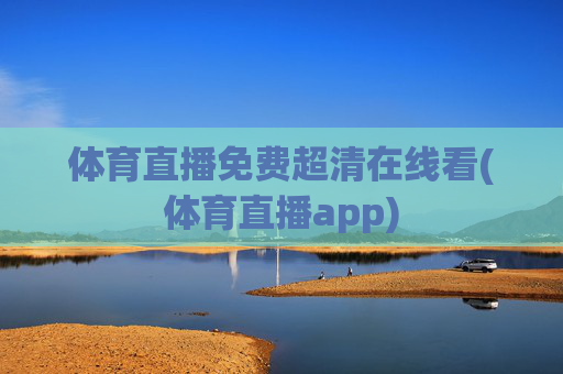 体育直播免费超清在线看(体育直播app)