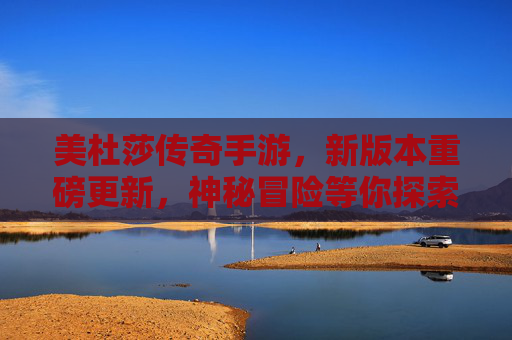 美杜莎传奇手游,新版本重磅更新,神秘冒险等你探索!