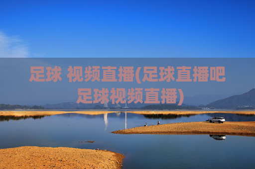 足球 视频直播(足球直播吧 足球视频直播)