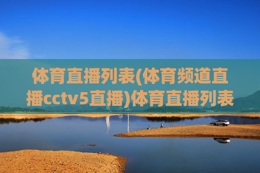 体育直播列表(体育频道直播cctv5直播)体育直播列表（CCTV5体育频道直播）