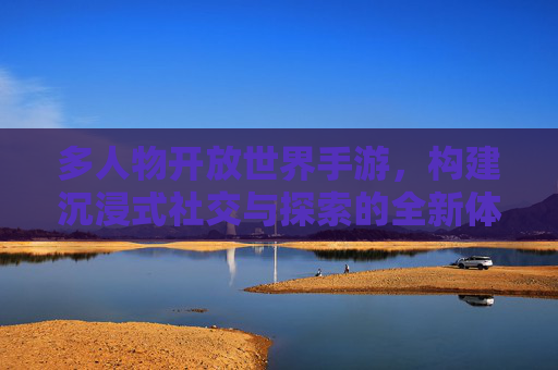 多人物开放世界手游,构建沉浸式社交与探索的全新体验