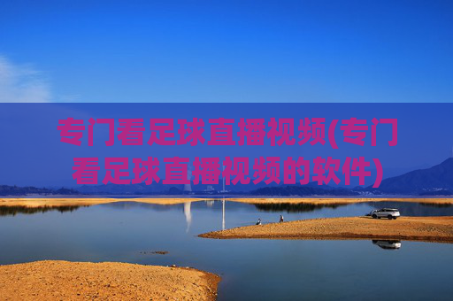 专门看足球直播视频(专门看足球直播视频的软件)