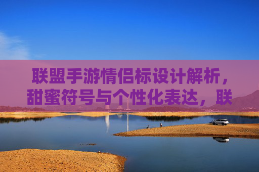 联盟手游情侣标设计解析,甜蜜符号与个性化表达,联盟手游情侣标设计解析,甜蜜符号与个性化表达