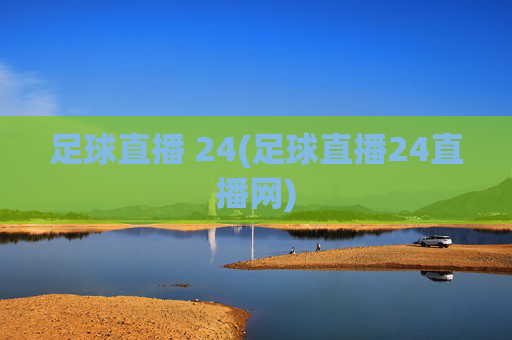 足球直播 24(足球直播24直播网)