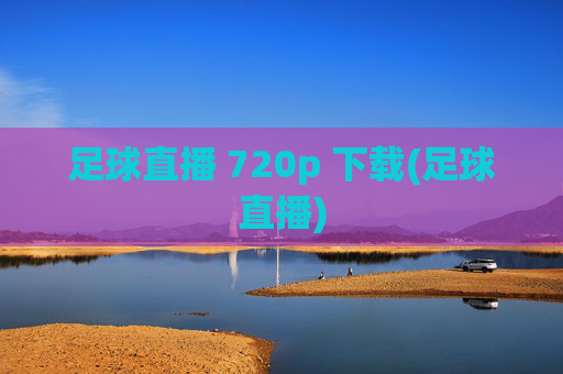 足球直播 720p 下载(足球直播)