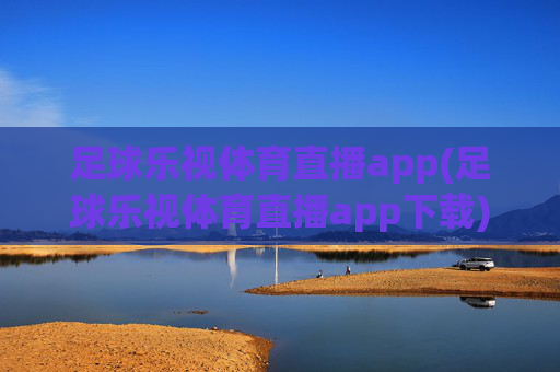 足球乐视体育直播app(足球乐视体育直播app下载)