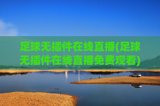 足球无插件在线直播(足球无插件在线直播免费观看)
