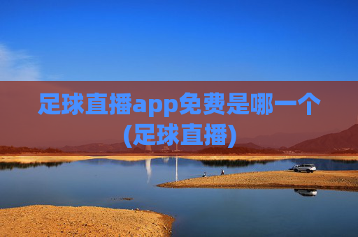 足球直播app免费是哪一个(足球直播)