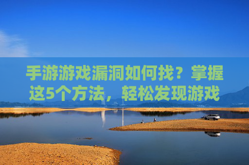 手游游戏漏洞如何找?掌握这5个方法,轻松发现游戏中的漏洞机会,手游游戏漏洞如何找?掌握这5个方法,轻松发现游戏中的漏洞机会