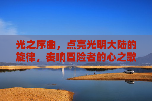 光之序曲，点亮光明大陆的旋律，奏响冒险者的心之歌