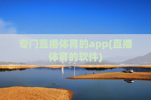 专门直播体育的app(直播体育的软件)