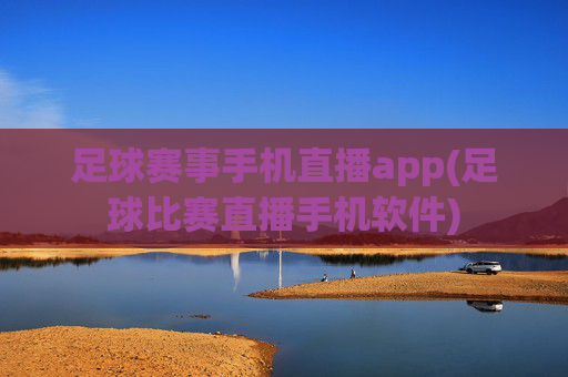 足球赛事手机直播app(足球比赛直播手机软件)